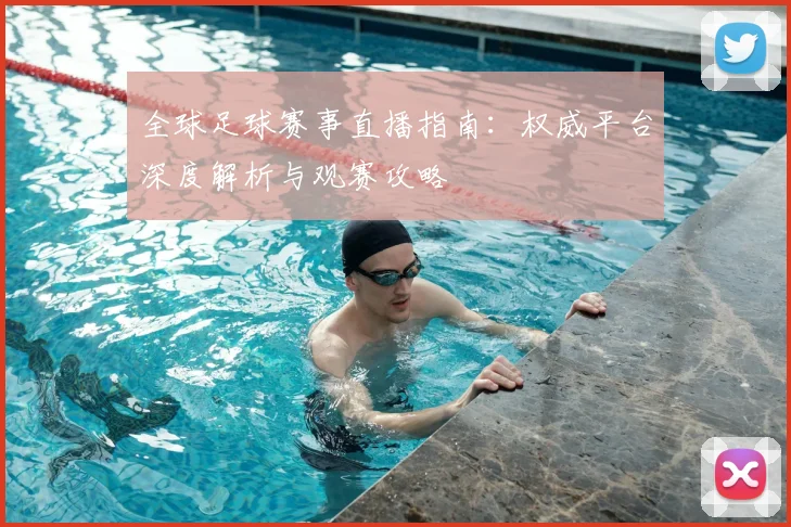 全球足球赛事直播指南:权威平台深度解析与观赛攻略