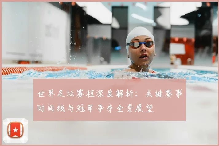 世界足坛赛程深度解析:关键赛事时间线与冠军争夺全景展望