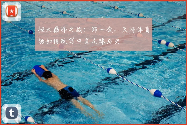 恒大巅峰之战:那一夜,天河体育场如何改写中国足球历史