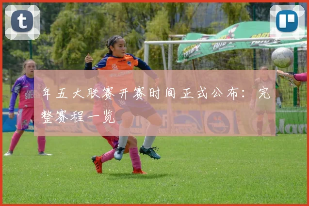 年五大联赛开赛时间正式公布：完整赛程一览